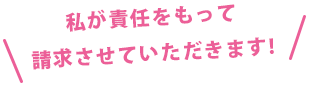 私が責任をもって請求させていただきます!