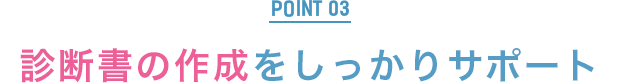 POINT3：診断書の作成をしっかりサポート