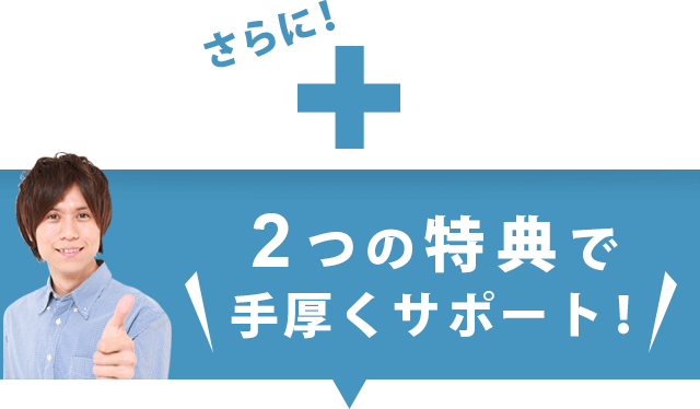 さらに！2つの特典で手厚くサポート！