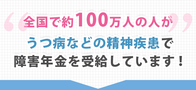 全国で約100万人の人がうつ病などの精神疾患で障害年金を受給しています！